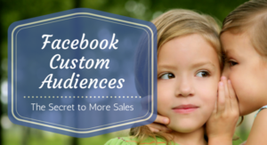 Facebook Custom Audiences- The Secret to More Sales