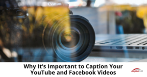 Why It’s Important to Caption Your YouTube and Facebook Videos-315